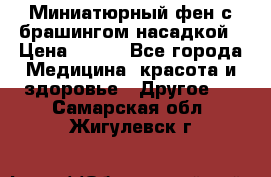 Миниатюрный фен с брашингом насадкой › Цена ­ 210 - Все города Медицина, красота и здоровье » Другое   . Самарская обл.,Жигулевск г.